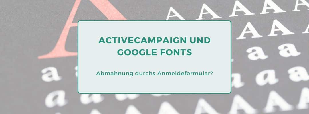 ActiveCampaign: Google Fonts entfernen – Abmahnung durchs Anmeldeformular?